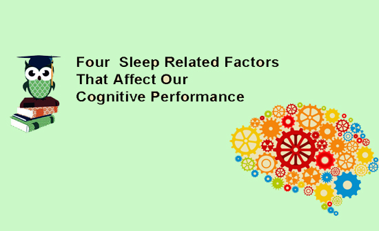 Four Major Sleep Related Factors That Affect Our Cognitive Performance